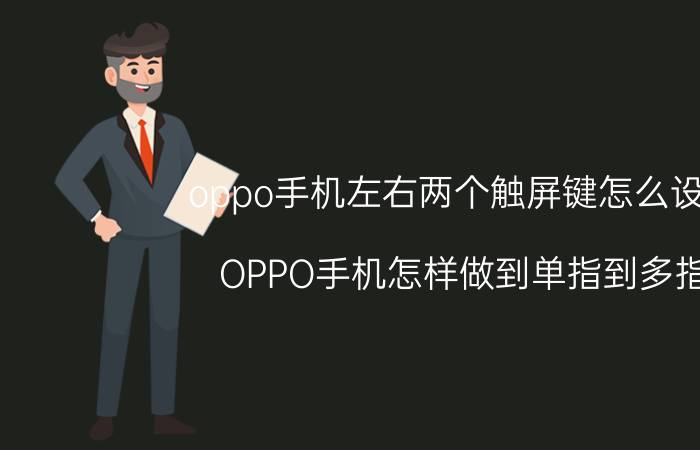 oppo手机左右两个触屏键怎么设置 OPPO手机怎样做到单指到多指？